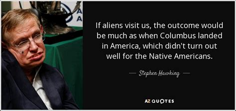 Stephen Hawking Quote If Aliens Visit Us The Outcome Would Be Much As