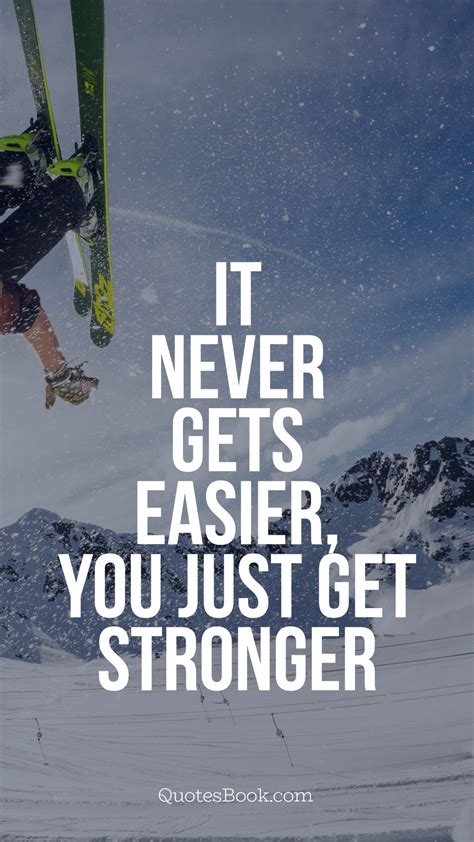 It never gets easier, you just get stronger - QuotesBook