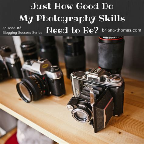 Just How Good Do My Photography Skills Need To Be Episode 5 In My Blogging Success Series