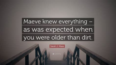 Sarah J Maas Quote Maeve Knew Everything As Was Expected When You Were Older Than Dirt