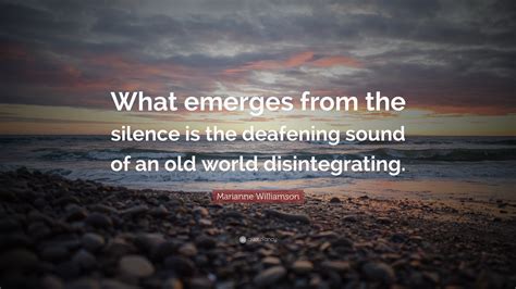 Yet the silent treatment can also occur without warning or stonewalling as well. Marianne Williamson Quote: "What emerges from the silence is the deafening sound of an old world ...