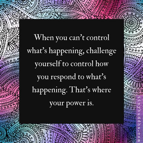 When You Can T Control What S Happening Challenge Yourself To Control How You Respond To What S