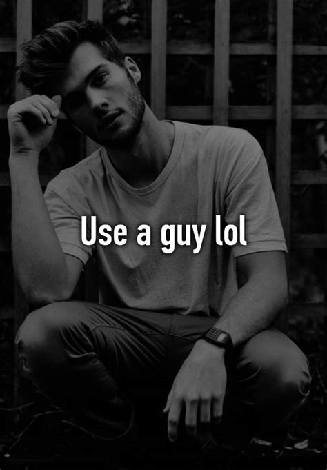 use a guy lol