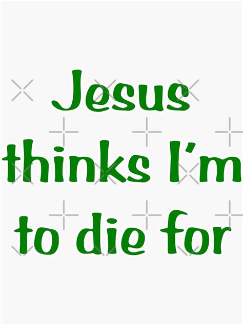 Jesus Thinks Im To Die For In Green Text Sticker By Darcy777 Redbubble