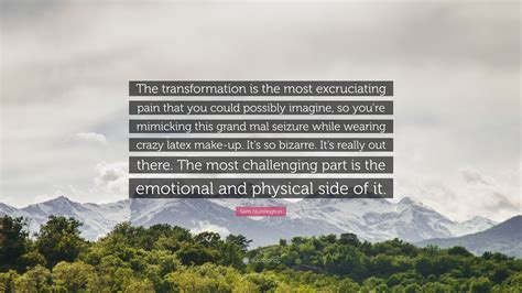 Sam Huntington Quote The Transformation Is The Most Excruciating Pain