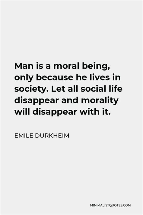Emile Durkheim Quote Man Is A Moral Being Only Because He Lives In