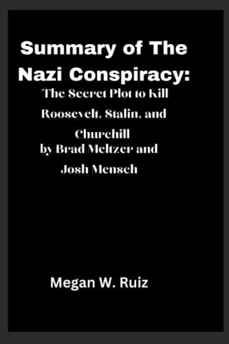 Summary Of The Nazi Conspiracy The Secret Plot To Kill Roosevelt Stalin And Churchill By Brad