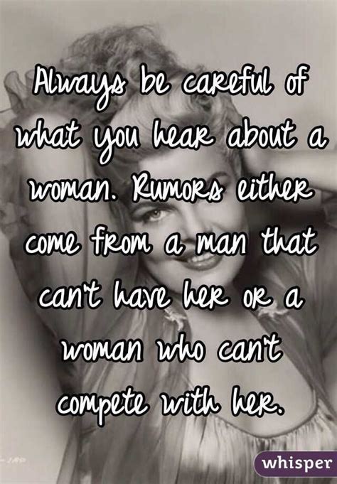Always Be Careful Of What You Hear About A Woman Rumors Either Come From A Man That Cant Have
