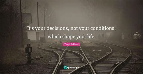 Its Your Decisions Not Your Conditions Which Shape Your Life Quote By Tony Robbins