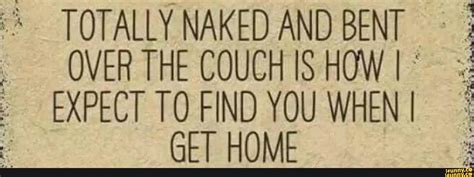 Totally Naked And Bent Over The Couch Is How L Expect To Find You