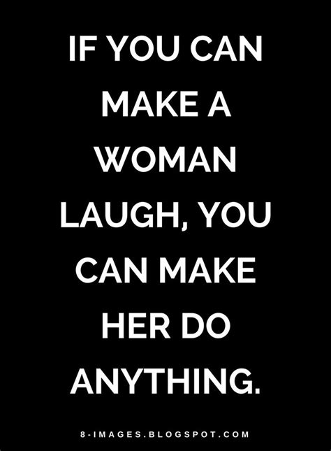 If You Can Make A Woman Laugh You Can Make Her Do Anything Quotes Quotes Women Laughing