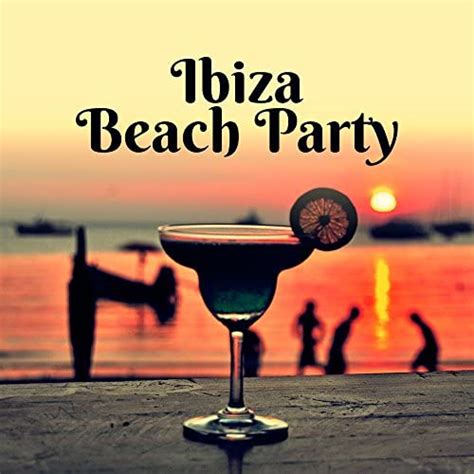 Ibiza Beach Party Chill Out All Night Music To Have Fun Sexy Moves Ibiza Party By Ibiza