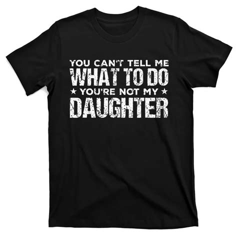 You Cant Tell Me What To Do Not My Daughter Fathers Day T Shirt