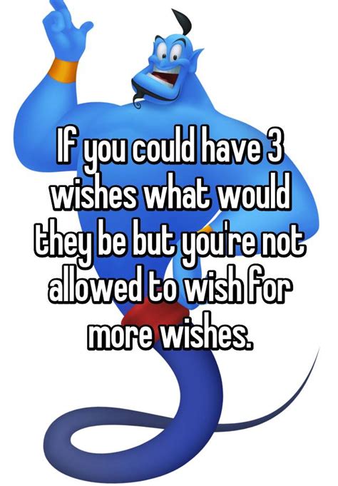 If You Could Have 3 Wishes What Would They Be But Youre Not Allowed To