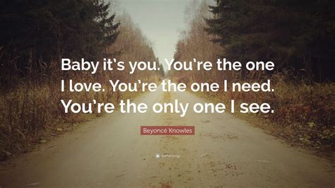 Beyoncé Knowles Quote “baby Its You Youre The One I Love Youre