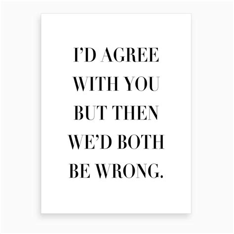 I Would Agree With You But Then We Would Both Be Wrong Art Print By Typologie Paper Co Fy