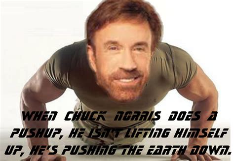 When Chuck Norris Does A Pushup He Isn’t Lifting Himself Up He’s Pushing The Earth Down Chuck
