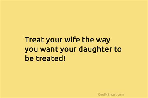 quote treat your wife the way you want your daughter to be treated coolnsmart