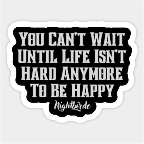 You Can T Wait Until Life Isn T Hard Anymore To Be Happy Nightbirde