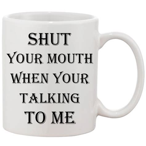 Shut Your Mouth When You Re Talking To Me Coffee Mug