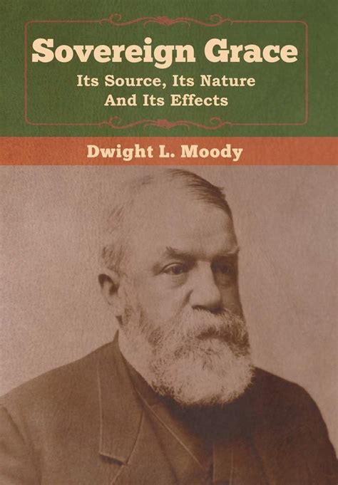 Sovereign Grace Its Source Its Nature And Its Effects Moody Dwight
