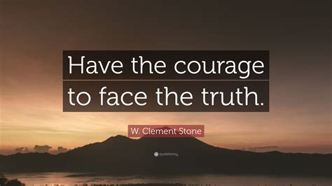W Clement Stone Quote Have The Courage To Face The Truth