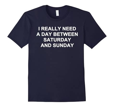 I Really Need A Day Between Saturday And Sunday T Shirts Cl Colamaga