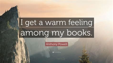Anthony Powell Quote I Get A Warm Feeling Among My Books