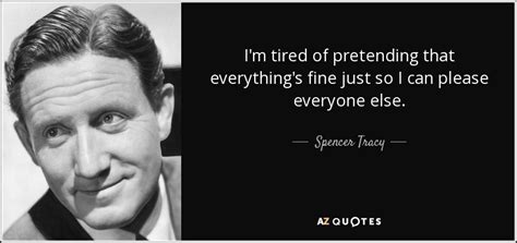 Spencer Tracy Quote Im Tired Of Pretending That Everythings Fine