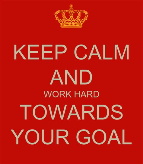Keep Calm And Work Hard Towards Your Goal Keep Calm And Carry On