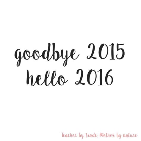 Goodbye 2015 Hello 2016 Teacher By Trade Mother By Nature