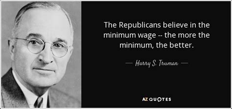 High enough so its not exploration, but not too high. Harry S. Truman quote: The Republicans believe in the minimum wage -- the more...