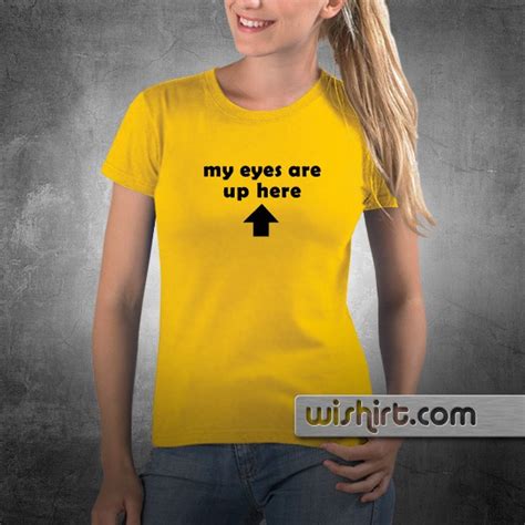 T Shirt My Eyes Are Up Here Wishirt T Shirts