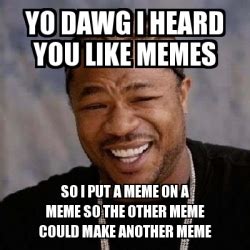 Meme Yo Dawg Yo Dawg I Heard You Like Memes So I Put A Meme On A Meme