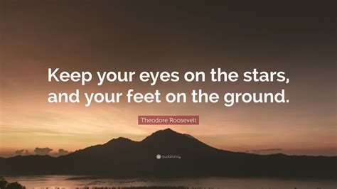 Theodore Roosevelt Quote Keep Your Eyes On The Stars And Your Feet