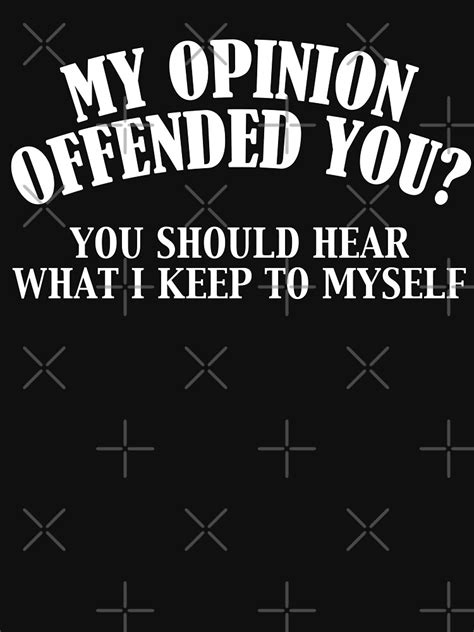 My Opinion Offended You You Should Hear What I Keep To Myself T