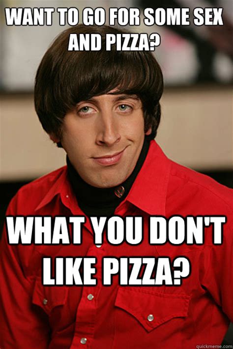 Want To Go For Some Sex And Pizza What You Don T Like Pizza Pickup Line Scientist Quickmeme