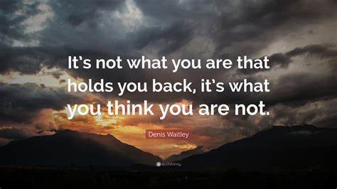 Denis Waitley Quote Its Not What You Are That Holds You Back Its