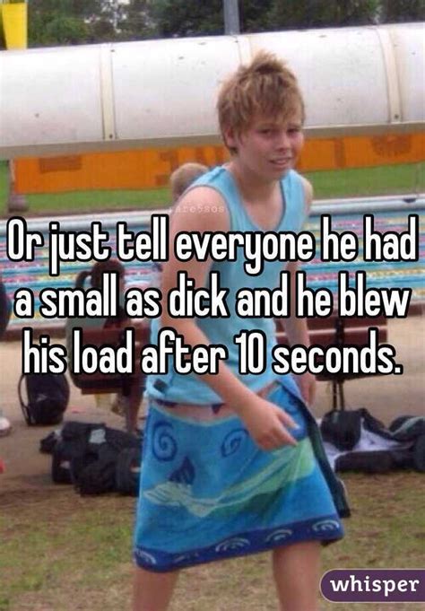 Or Just Tell Everyone He Had A Small As Dick And He Blew His Load After 10 Seconds