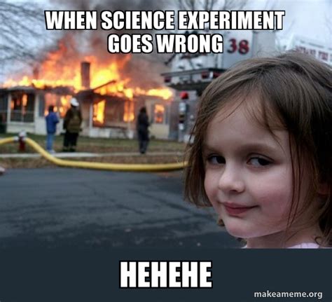 When Science Experiment Goes Wrong Hehehe Disaster Girl Meme Generator