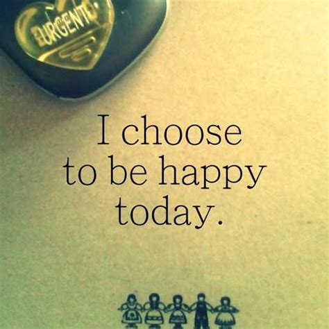 Positive Quotes About Happy I Choose To Be Happy Today Onward Boomsumo