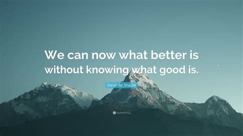 Steve De Shazer Quote “we Can Now What Better Is Without Knowing What