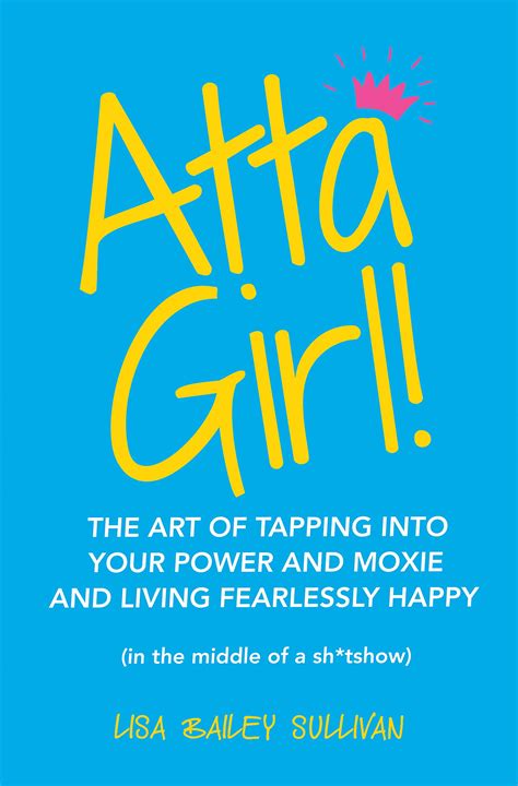 Atta Girl The Art Of Tapping Into Your Power And Moxie And Living Fearlessly Happy By Lisa