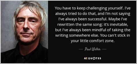 Paul Weller Quote You Have To Keep Challenging Yourself Ive Always