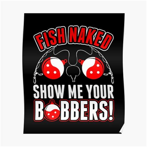 Fish Naked Show Me Your Bobbers Poster For Sale By Parispanks Redbubble