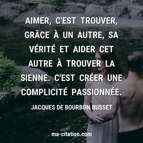 Aimer c est trouver grâce à un autre sa vérité et aider cet autre à trouver la sienne C est