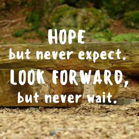Hope But Never Expect Look Forward But Never Wait Never Expect