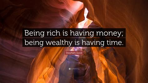 Stephen Swid Quote Being Rich Is Having Money Being Wealthy Is