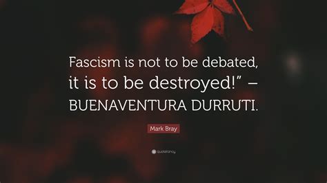 Mark Bray Quote Fascism Is Not To Be Debated It Is To Be Destroyed