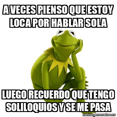 Meme Kermit The Frog A Veces Pienso Que Estoy Loca Por Hablar Sola